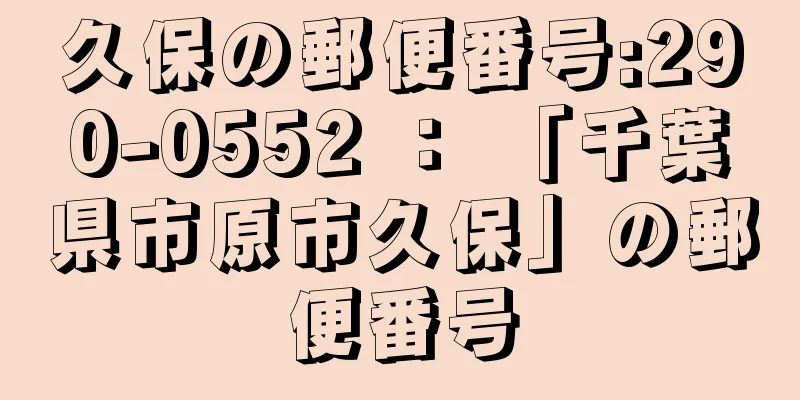 久保の郵便番号:290-0552 ： 「千葉県市原市久保」の郵便番号