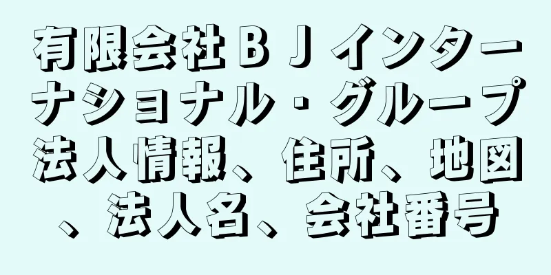 有限会社ＢＪインターナショナル・グループ法人情報、住所、地図、法人名、会社番号