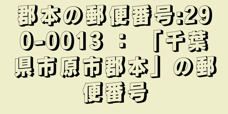 郡本の郵便番号:290-0013 ： 「千葉県市原市郡本」の郵便番号