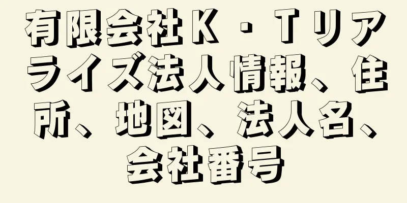 有限会社Ｋ・Ｔリアライズ法人情報、住所、地図、法人名、会社番号