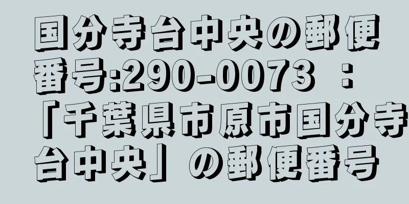 国分寺台中央の郵便番号:290-0073 ： 「千葉県市原市国分寺台中央」の郵便番号