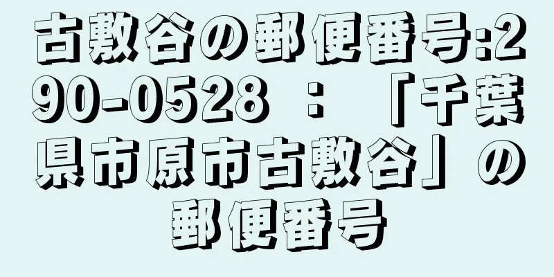 古敷谷の郵便番号:290-0528 ： 「千葉県市原市古敷谷」の郵便番号