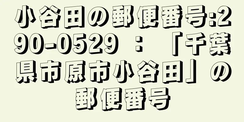 小谷田の郵便番号:290-0529 ： 「千葉県市原市小谷田」の郵便番号