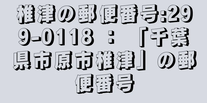 椎津の郵便番号:299-0118 ： 「千葉県市原市椎津」の郵便番号