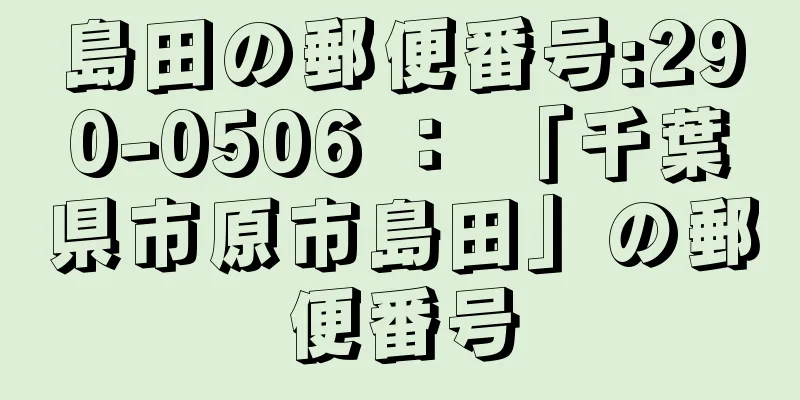 島田の郵便番号:290-0506 ： 「千葉県市原市島田」の郵便番号