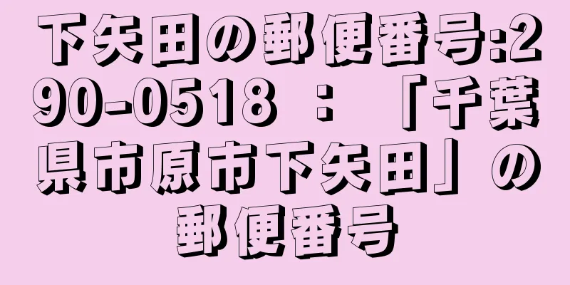 下矢田の郵便番号:290-0518 ： 「千葉県市原市下矢田」の郵便番号