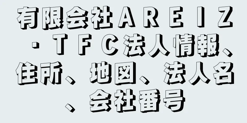 有限会社ＡＲＥＩＺ・ＴＦＣ法人情報、住所、地図、法人名、会社番号