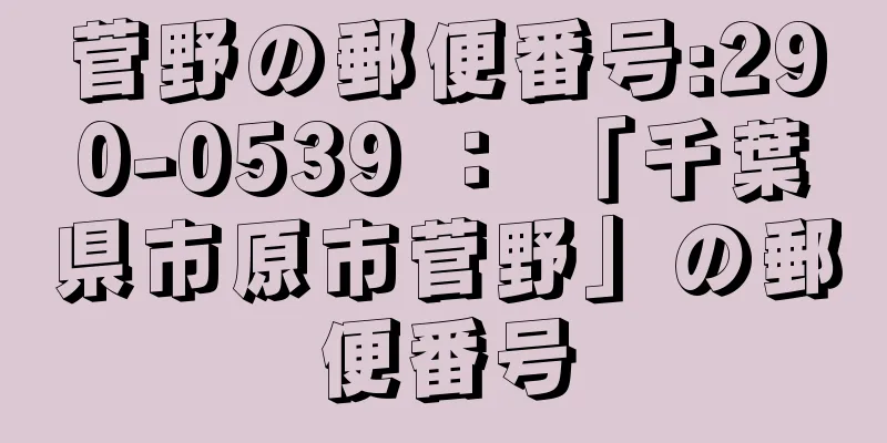 菅野の郵便番号:290-0539 ： 「千葉県市原市菅野」の郵便番号