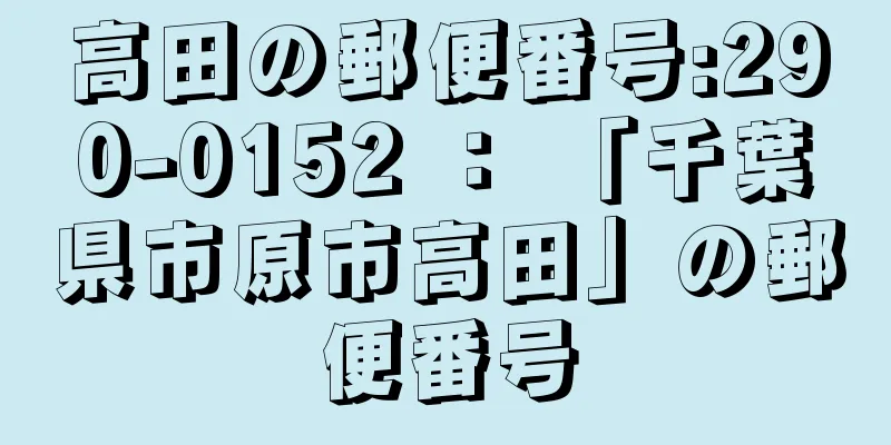 高田の郵便番号:290-0152 ： 「千葉県市原市高田」の郵便番号