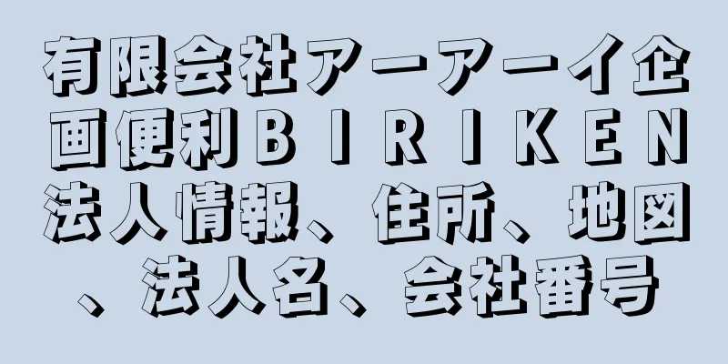 有限会社アーアーイ企画便利ＢＩＲＩＫＥＮ法人情報、住所、地図、法人名、会社番号