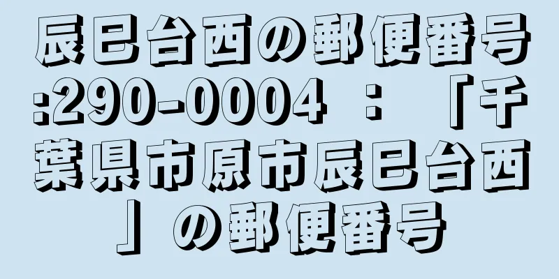 辰巳台西の郵便番号:290-0004 ： 「千葉県市原市辰巳台西」の郵便番号