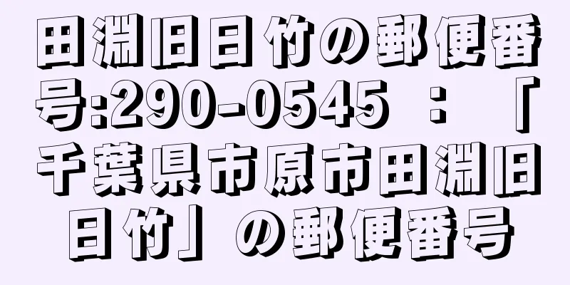 田淵旧日竹の郵便番号:290-0545 ： 「千葉県市原市田淵旧日竹」の郵便番号