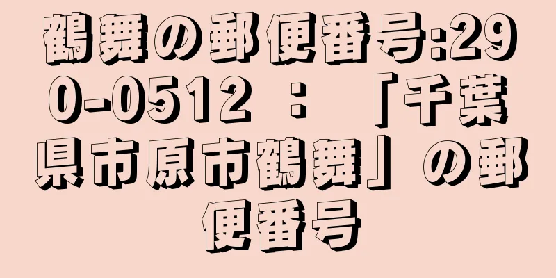 鶴舞の郵便番号:290-0512 ： 「千葉県市原市鶴舞」の郵便番号