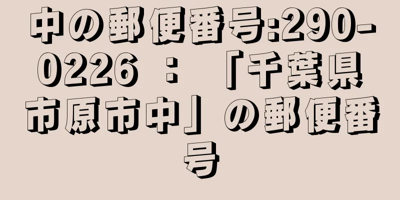 中の郵便番号:290-0226 ： 「千葉県市原市中」の郵便番号