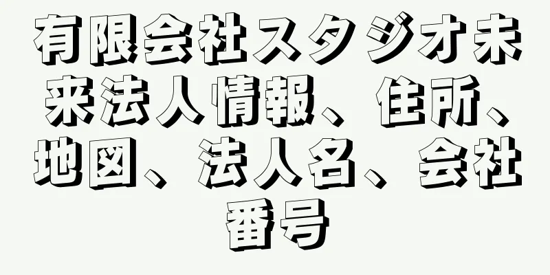 有限会社スタジオ未来法人情報、住所、地図、法人名、会社番号