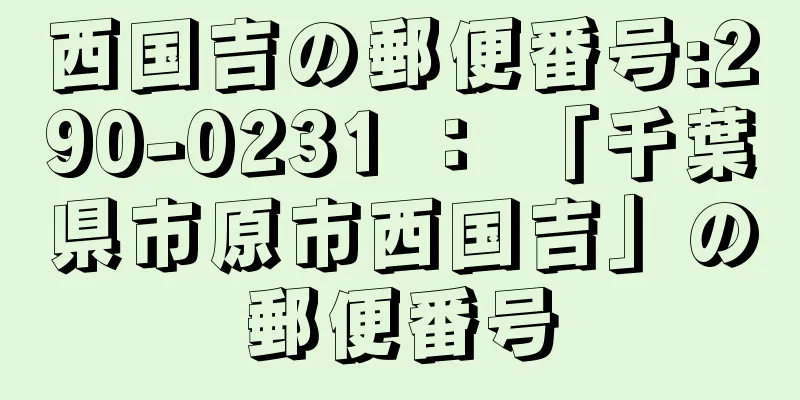 西国吉の郵便番号:290-0231 ： 「千葉県市原市西国吉」の郵便番号