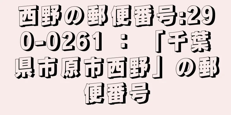 西野の郵便番号:290-0261 ： 「千葉県市原市西野」の郵便番号