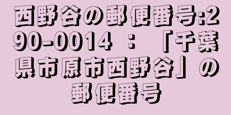 西野谷の郵便番号:290-0014 ： 「千葉県市原市西野谷」の郵便番号