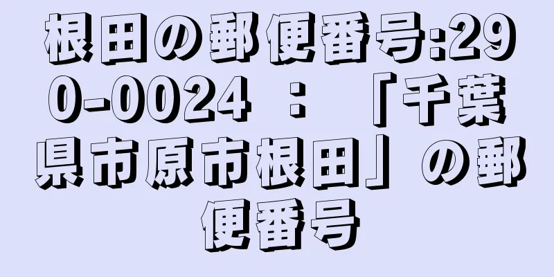 根田の郵便番号:290-0024 ： 「千葉県市原市根田」の郵便番号