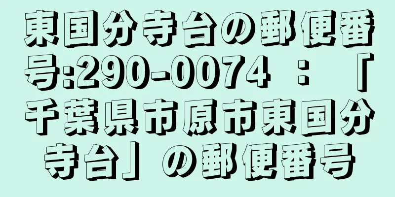 東国分寺台の郵便番号:290-0074 ： 「千葉県市原市東国分寺台」の郵便番号