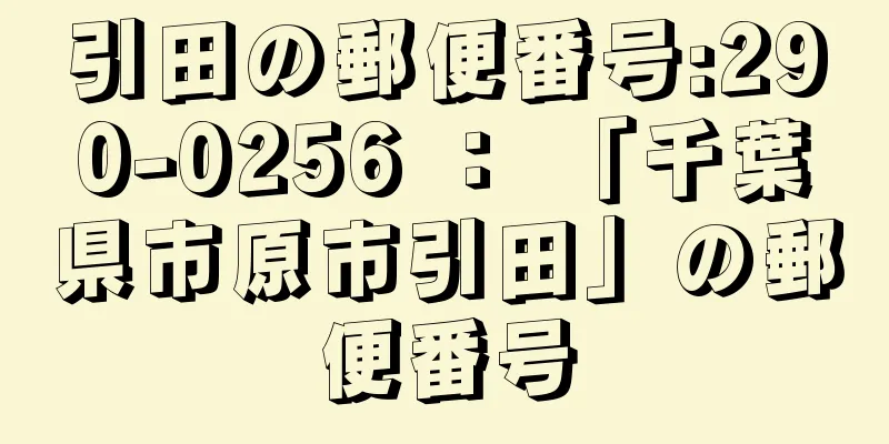 引田の郵便番号:290-0256 ： 「千葉県市原市引田」の郵便番号