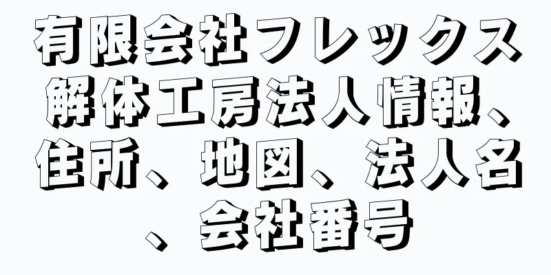 有限会社フレックス解体工房法人情報、住所、地図、法人名、会社番号