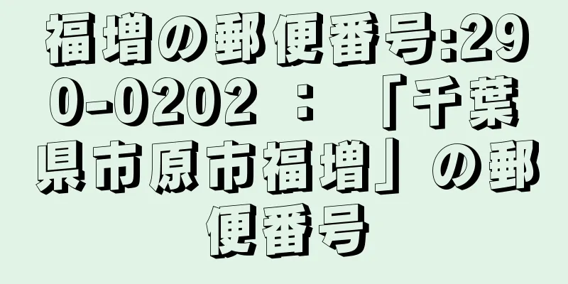 福増の郵便番号:290-0202 ： 「千葉県市原市福増」の郵便番号