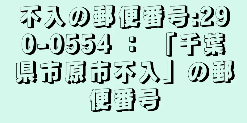 不入の郵便番号:290-0554 ： 「千葉県市原市不入」の郵便番号