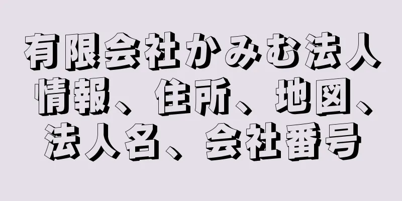 有限会社かみむ法人情報、住所、地図、法人名、会社番号