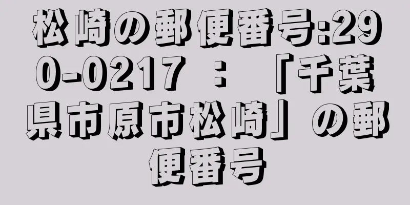 松崎の郵便番号:290-0217 ： 「千葉県市原市松崎」の郵便番号