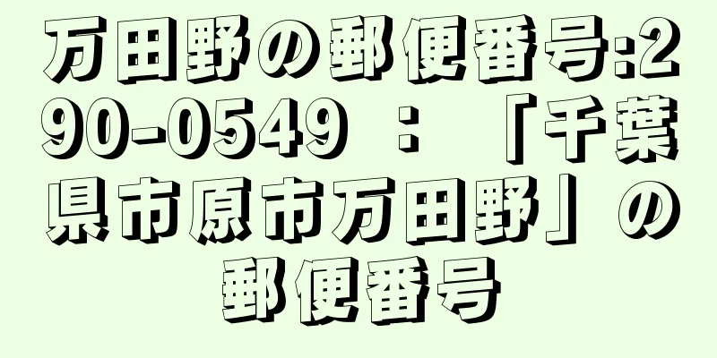 万田野の郵便番号:290-0549 ： 「千葉県市原市万田野」の郵便番号