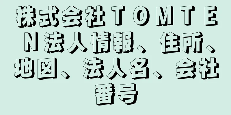 株式会社ＴＯＭＴＥＮ法人情報、住所、地図、法人名、会社番号