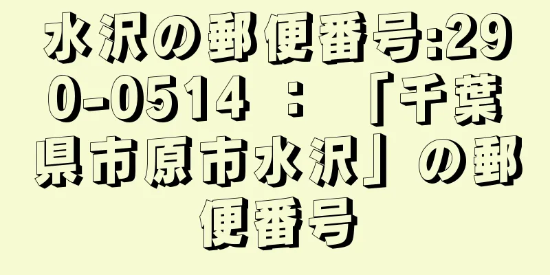 水沢の郵便番号:290-0514 ： 「千葉県市原市水沢」の郵便番号