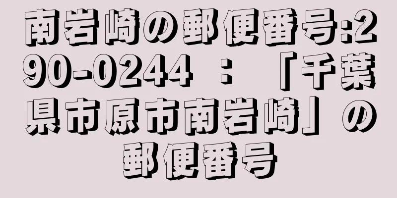 南岩崎の郵便番号:290-0244 ： 「千葉県市原市南岩崎」の郵便番号