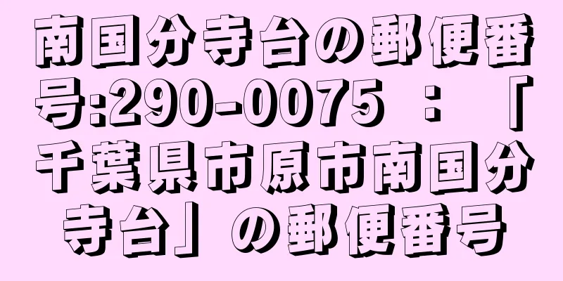 南国分寺台の郵便番号:290-0075 ： 「千葉県市原市南国分寺台」の郵便番号