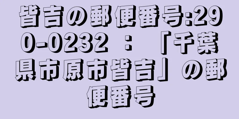 皆吉の郵便番号:290-0232 ： 「千葉県市原市皆吉」の郵便番号