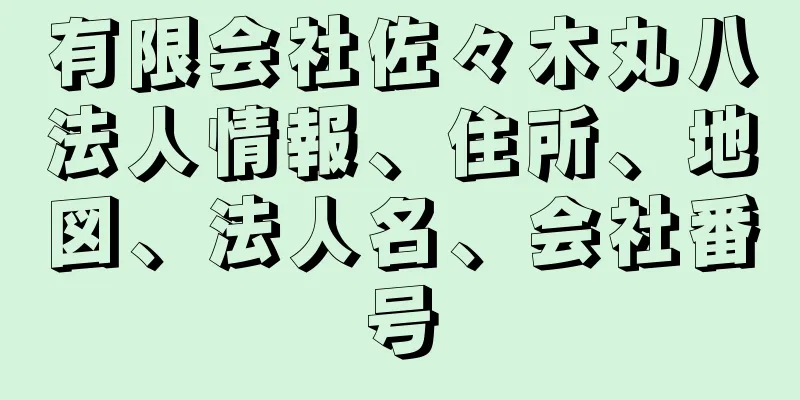 有限会社佐々木丸八法人情報、住所、地図、法人名、会社番号