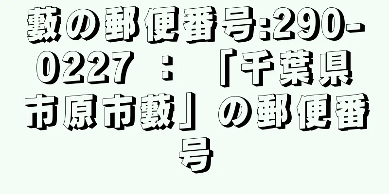 藪の郵便番号:290-0227 ： 「千葉県市原市藪」の郵便番号