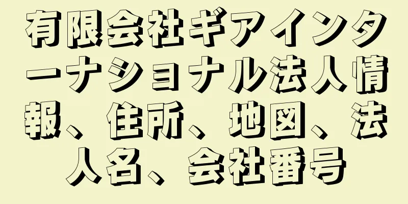 有限会社ギアインターナショナル法人情報、住所、地図、法人名、会社番号