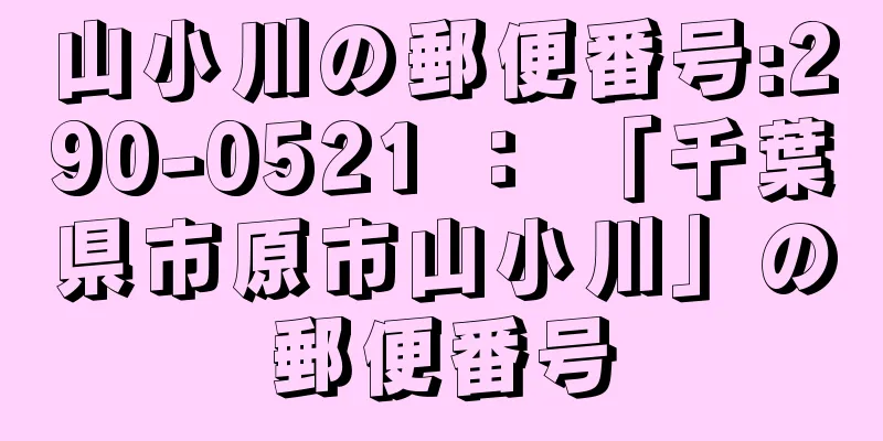 山小川の郵便番号:290-0521 ： 「千葉県市原市山小川」の郵便番号