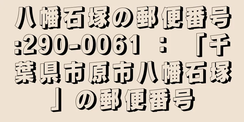 八幡石塚の郵便番号:290-0061 ： 「千葉県市原市八幡石塚」の郵便番号