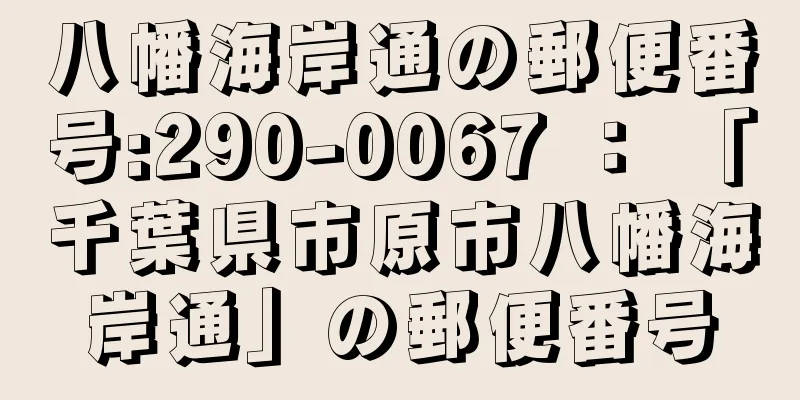 八幡海岸通の郵便番号:290-0067 ： 「千葉県市原市八幡海岸通」の郵便番号