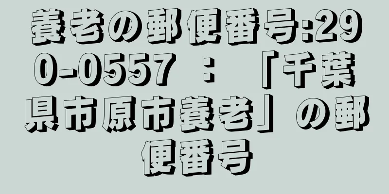 養老の郵便番号:290-0557 ： 「千葉県市原市養老」の郵便番号