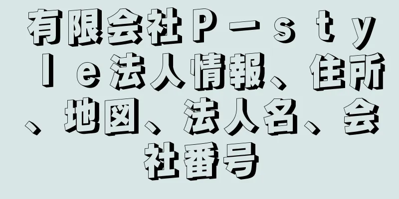 有限会社Ｐ－ｓｔｙｌｅ法人情報、住所、地図、法人名、会社番号