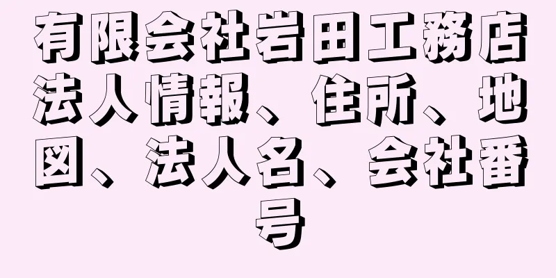 有限会社岩田工務店法人情報、住所、地図、法人名、会社番号