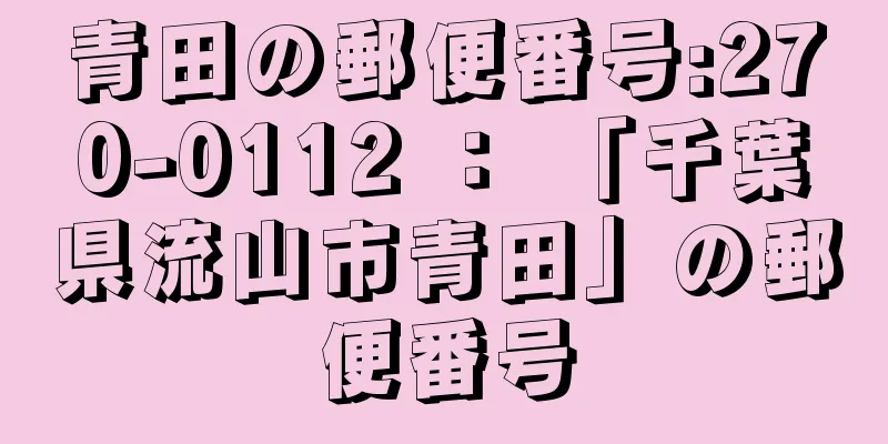 青田の郵便番号:270-0112 ： 「千葉県流山市青田」の郵便番号