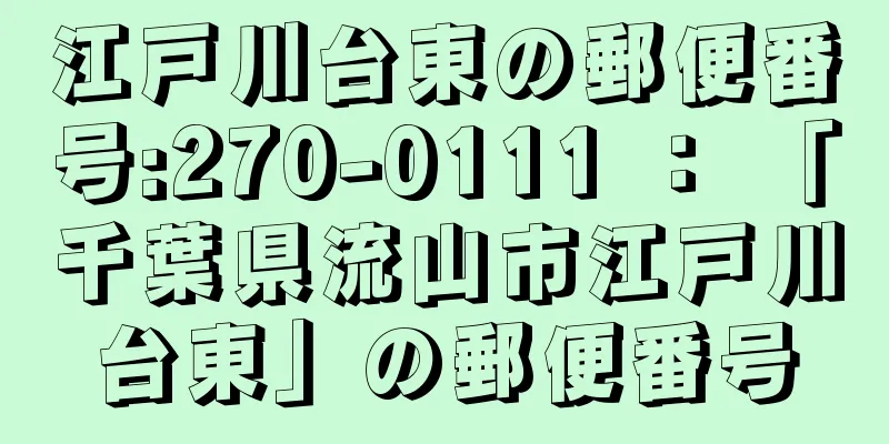 江戸川台東の郵便番号:270-0111 ： 「千葉県流山市江戸川台東」の郵便番号