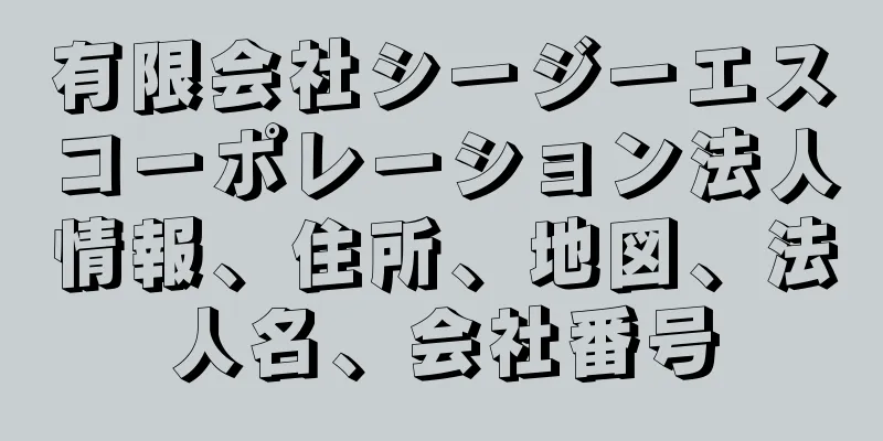 有限会社シージーエスコーポレーション法人情報、住所、地図、法人名、会社番号