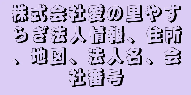 株式会社愛の里やすらぎ法人情報、住所、地図、法人名、会社番号