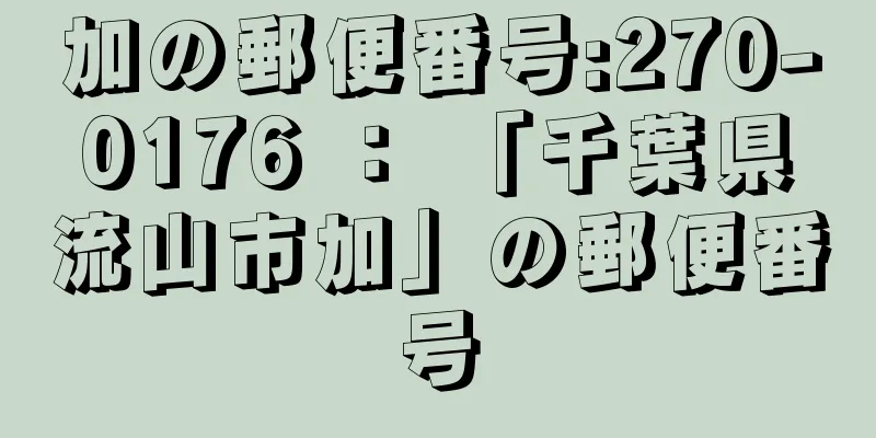 加の郵便番号:270-0176 ： 「千葉県流山市加」の郵便番号